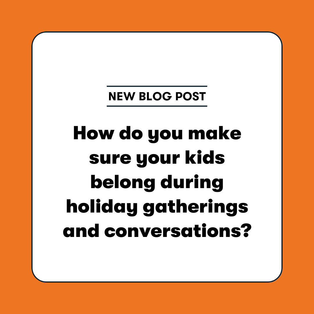 New blog post - How do you make sure your kids belong during holiday gatherings and conversations?
