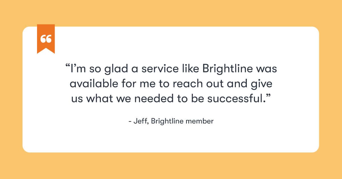 “I’m so glad a service like Brightline was available for me to reach out and give us what we needed to be successful.” — Brightline member spotlight