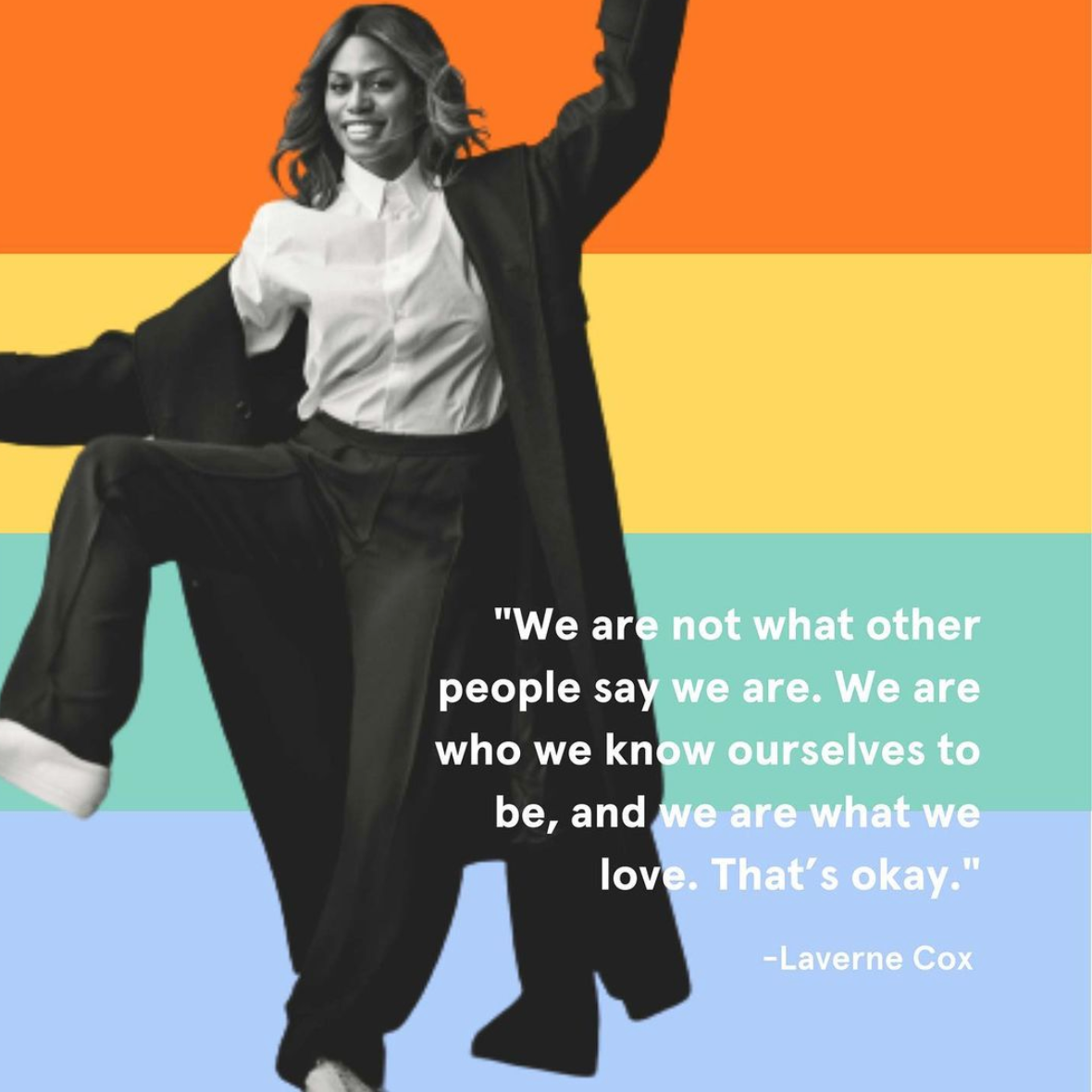 Portrait of Laverne Cox dancing with a quote from her overlaid, "We are not what other people say we are. We are who we know ourselves to be, and we are what we love. That's okay."